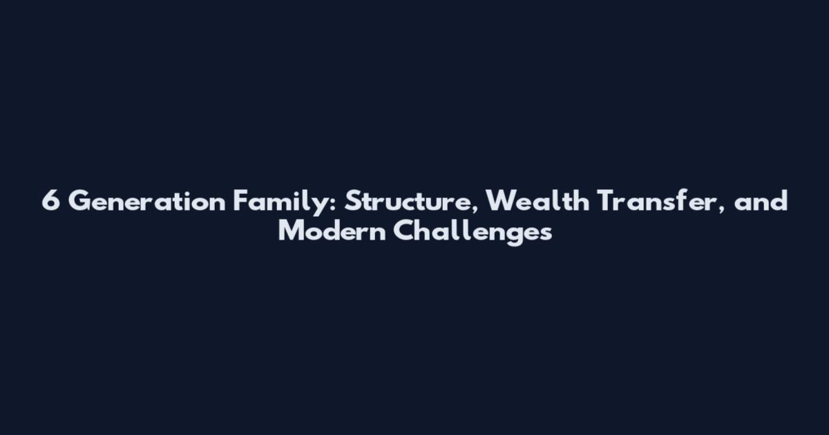 6 Generation Family: Structure, Wealth Transfer, and Modern Challenges