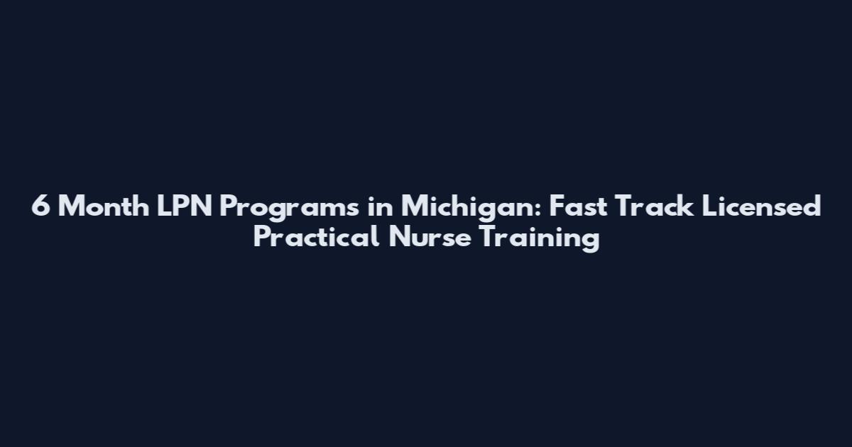 6 Month LPN Programs in Michigan: Fast Track Licensed Practical Nurse Training