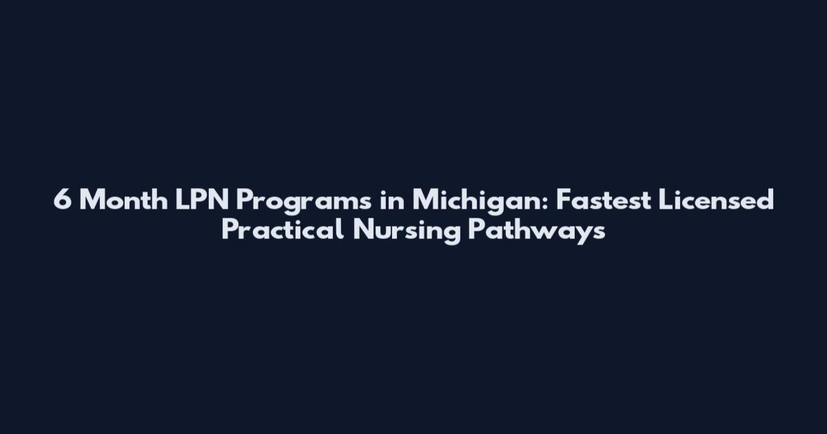 6 Month LPN Programs in Michigan: Fastest Licensed Practical Nursing Pathways