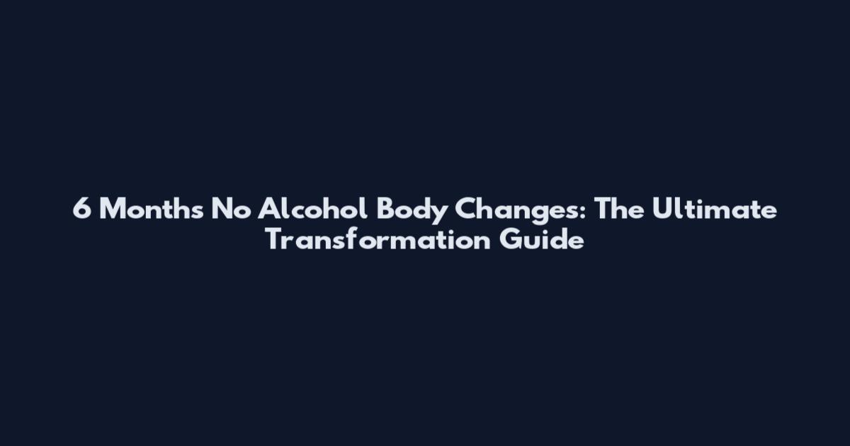 6 Months No Alcohol Body Changes: The Ultimate Transformation Guide