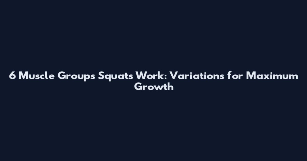 6 Muscle Groups Squats Work: Variations for Maximum Growth