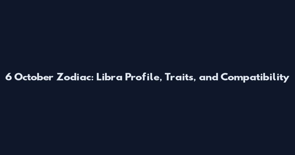 6 October Zodiac: Libra Profile, Traits, and Compatibility