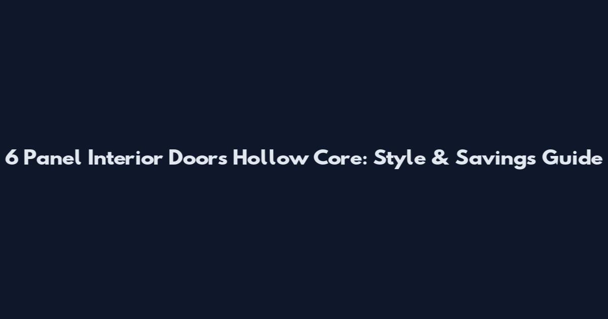 6 Panel Interior Doors Hollow Core: Style & Savings Guide