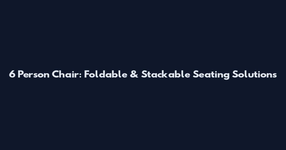 6 Person Chair: Foldable & Stackable Seating Solutions