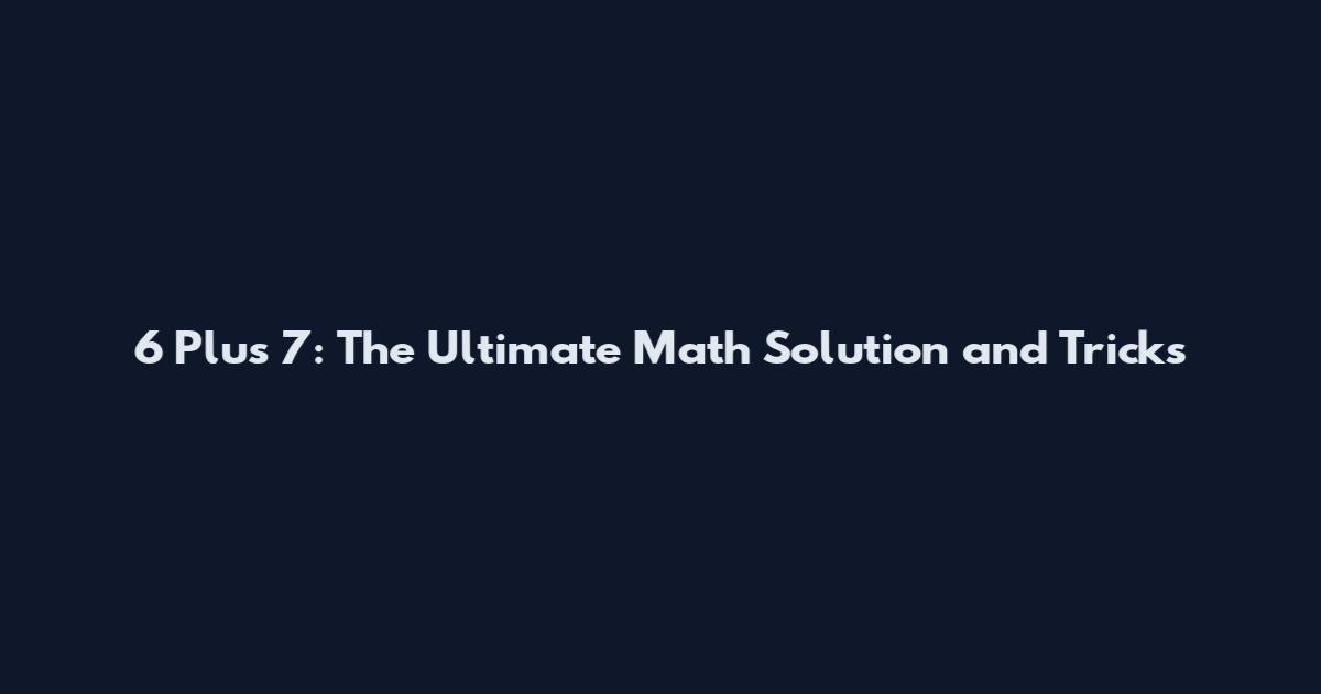 6 Plus 7: The Ultimate Math Solution and Tricks