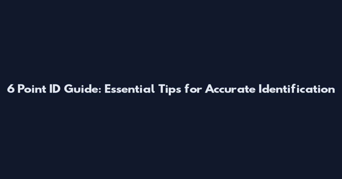 6 Point ID Guide: Essential Tips for Accurate Identification