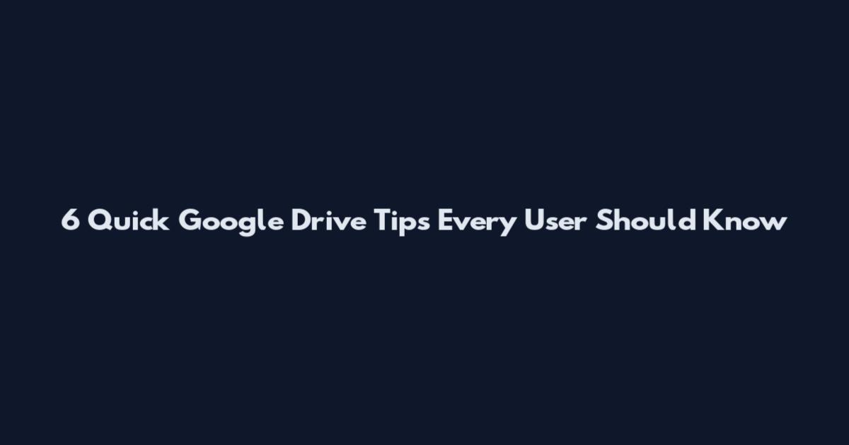6 Quick Google Drive Tips Every User Should Know