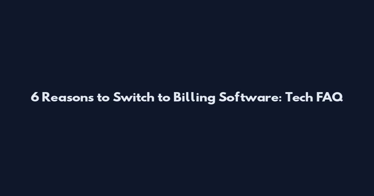 6 Reasons to Switch to Billing Software: Tech FAQ