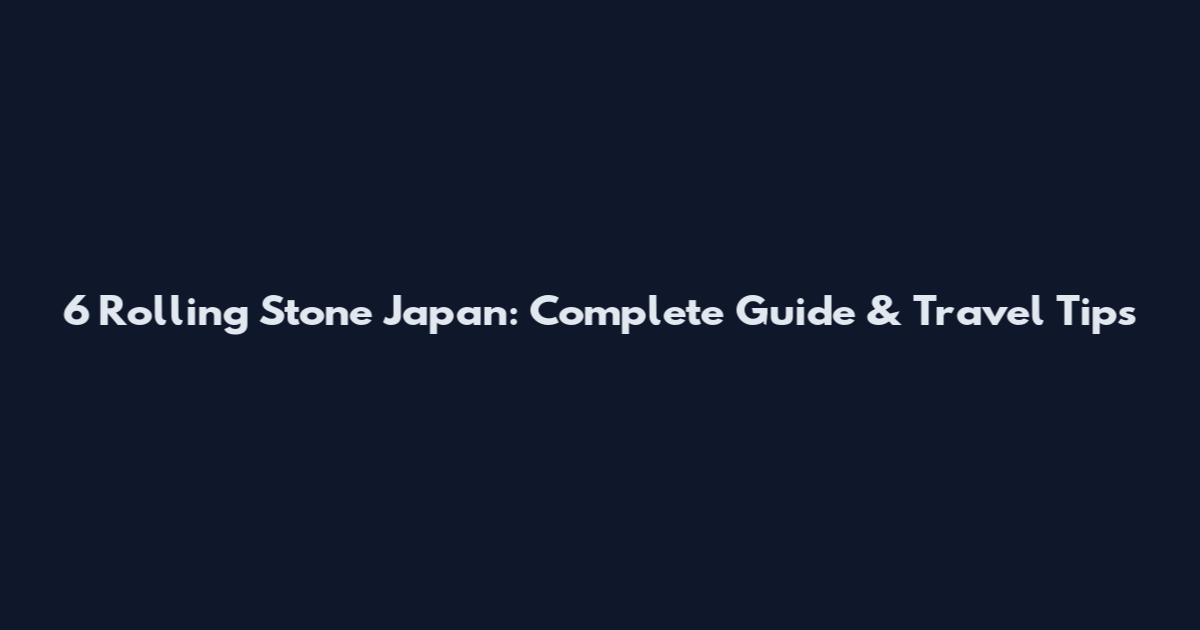 6 Rolling Stone Japan: Complete Guide & Travel Tips