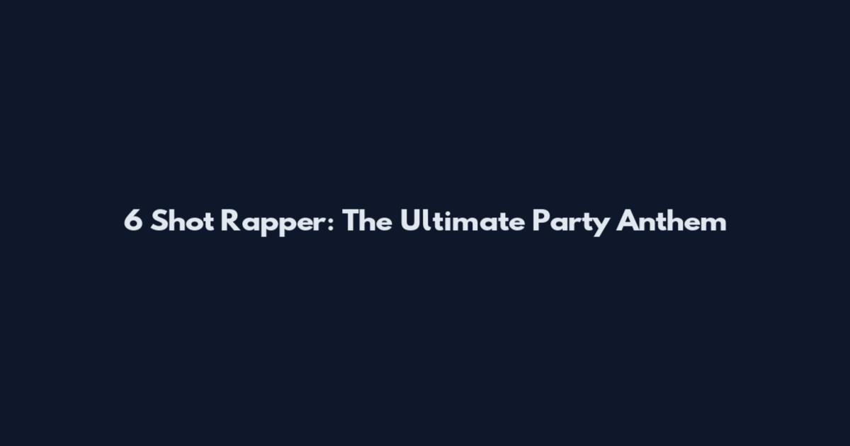 6 Shot Rapper: The Ultimate Party Anthem