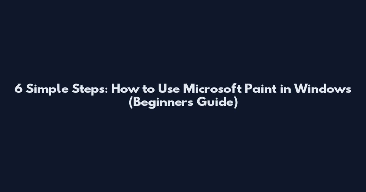 6 Simple Steps: How to Use Microsoft Paint in Windows (Beginner's Guide)