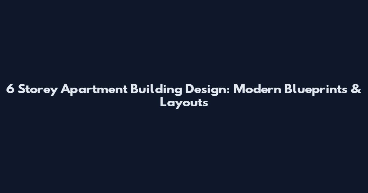 6 Storey Apartment Building Design: Modern Blueprints & Layouts