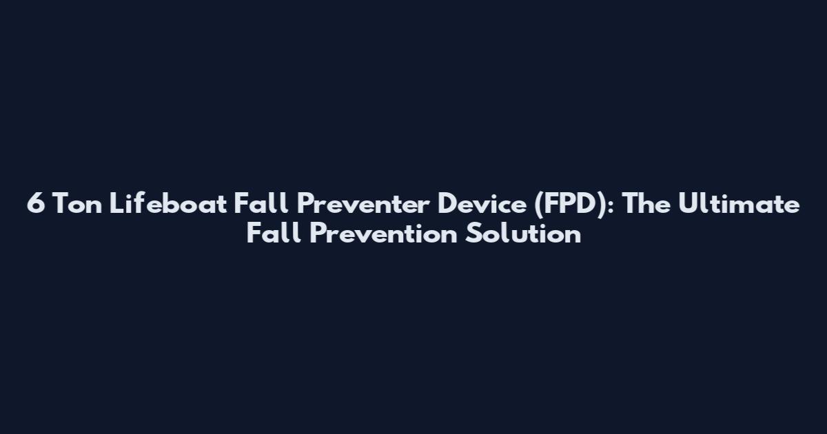 6 Ton Lifeboat Fall Preventer Device (FPD): The Ultimate Fall Prevention Solution