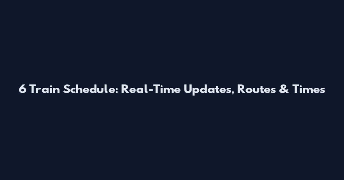 6 Train Schedule: Real-Time Updates, Routes & Times