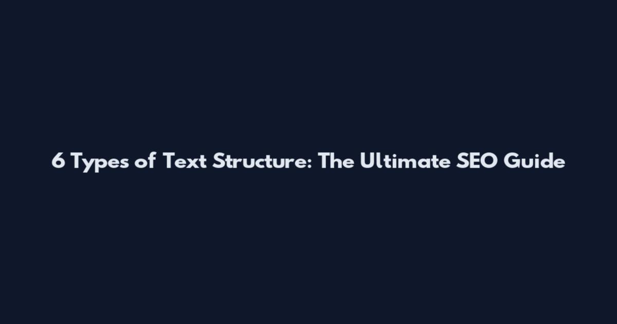 6 Types of Text Structure: The Ultimate SEO Guide