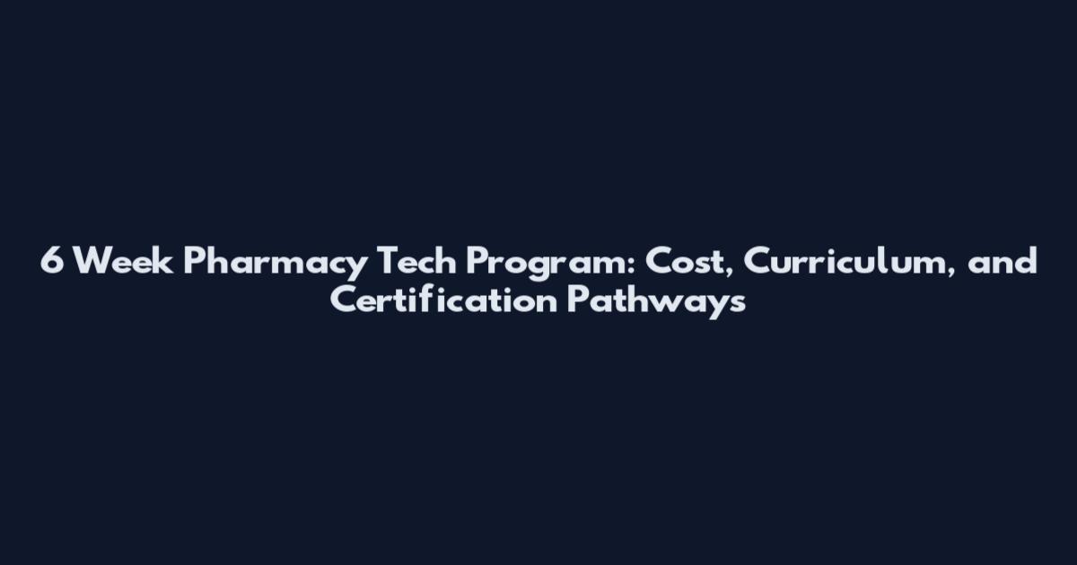 6 Week Pharmacy Tech Program: Cost, Curriculum, and Certification Pathways