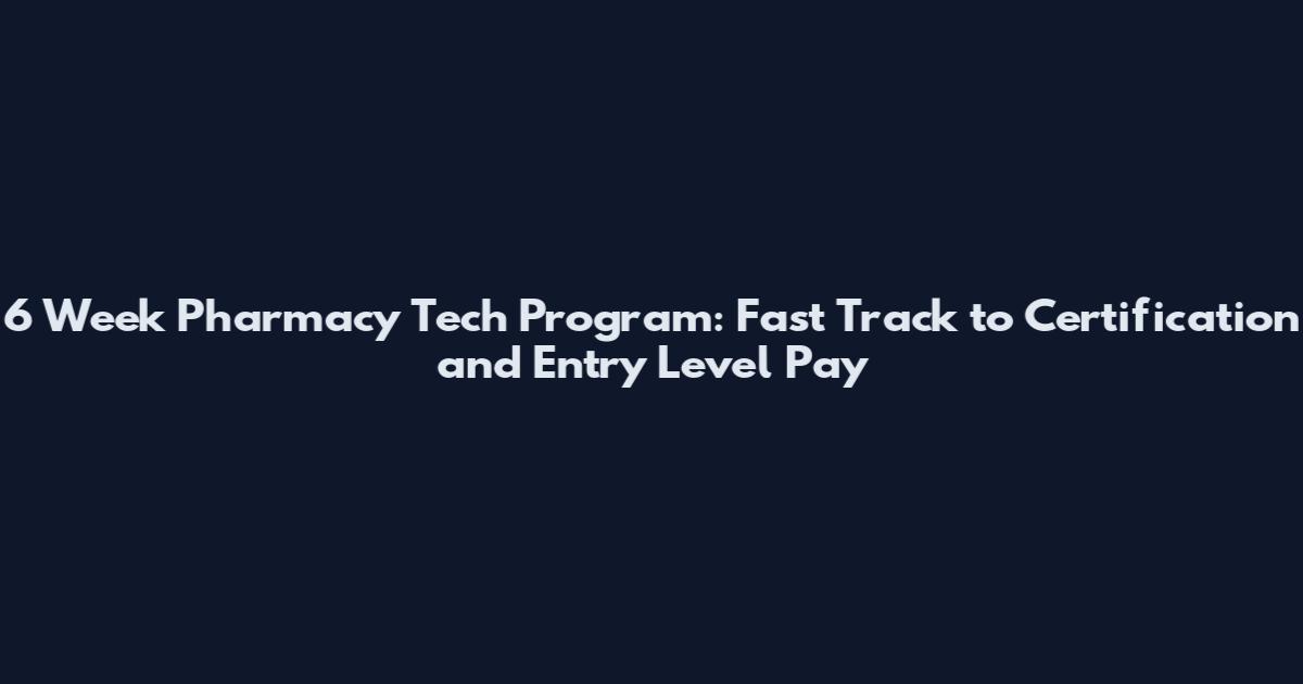 6 Week Pharmacy Tech Program: Fast Track to Certification and Entry Level Pay