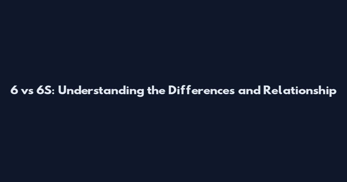 6 vs 6S: Understanding the Differences and Relationship