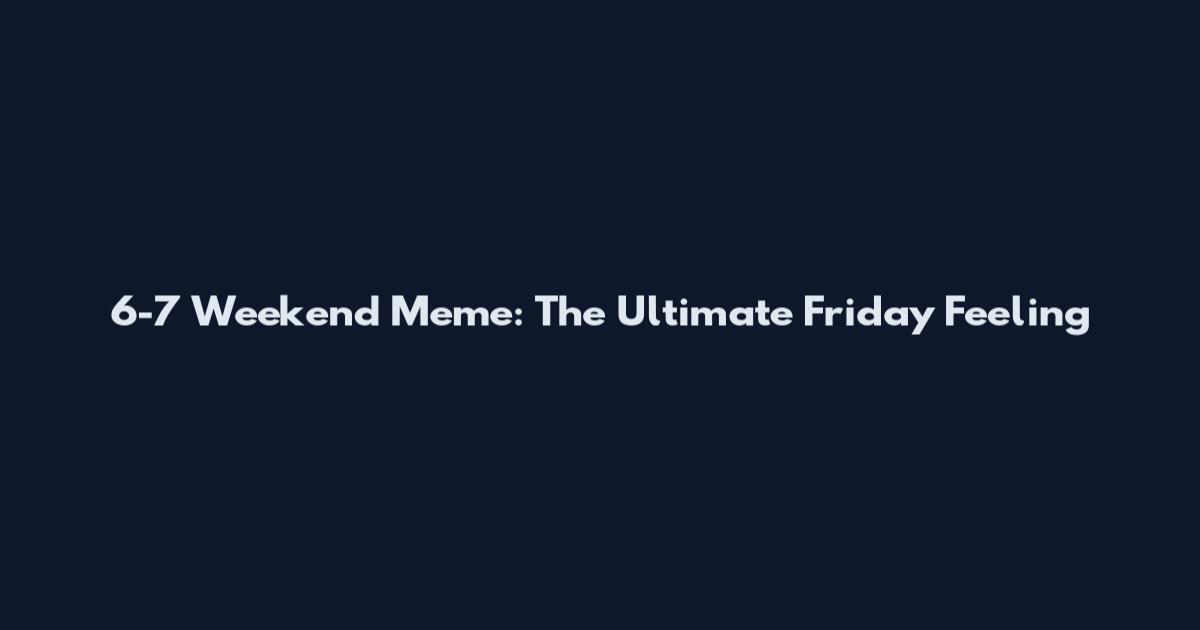 6-7 Weekend Meme: The Ultimate Friday Feeling