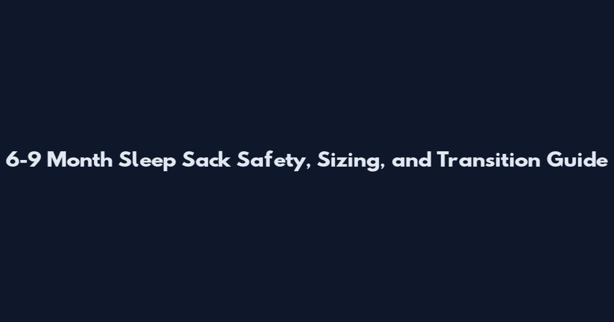 6-9 Month Sleep Sack Safety, Sizing, and Transition Guide