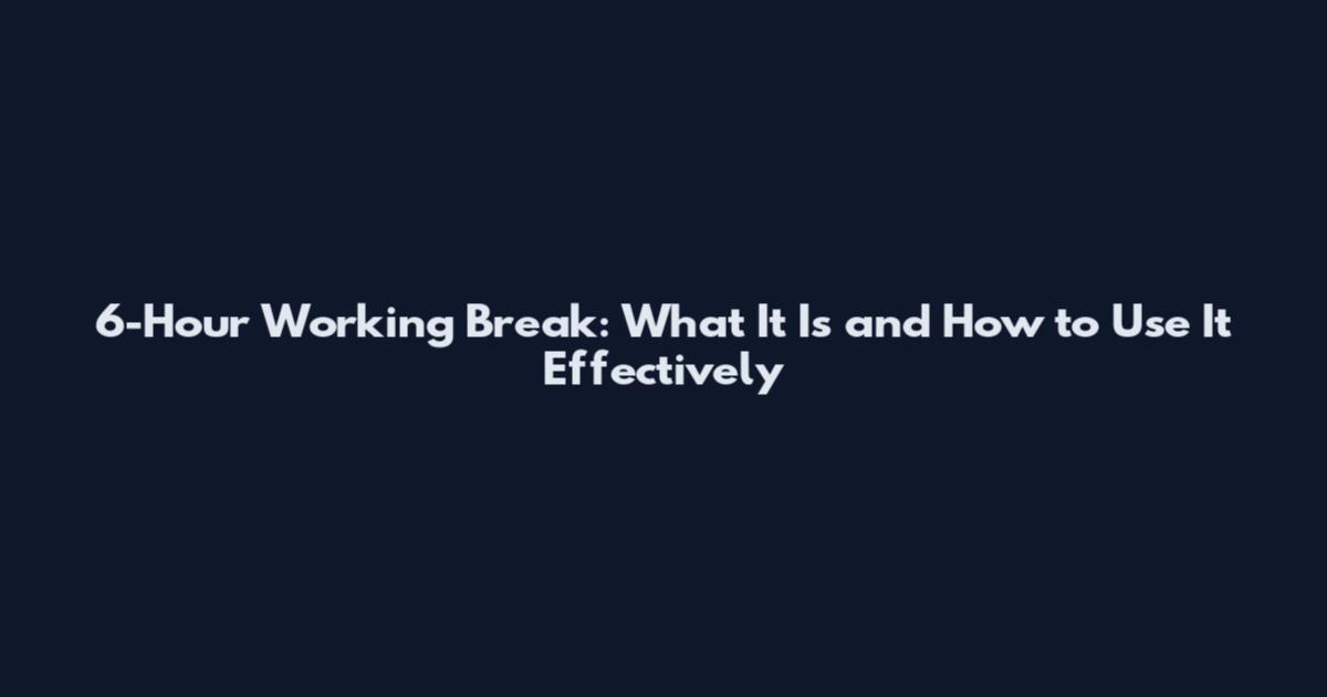 6-Hour Working Break: What It Is and How to Use It Effectively