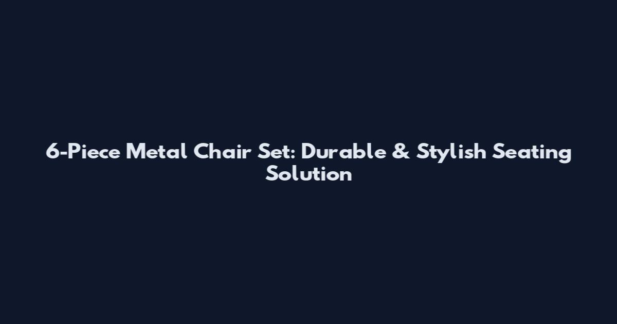 6-Piece Metal Chair Set: Durable & Stylish Seating Solution