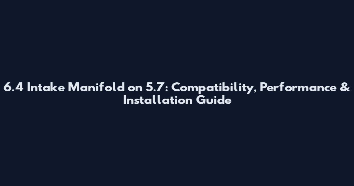 6.4 Intake Manifold on 5.7: Compatibility, Performance & Installation Guide