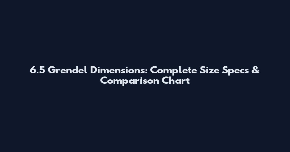 6.5 Grendel Dimensions: Complete Size Specs & Comparison Chart