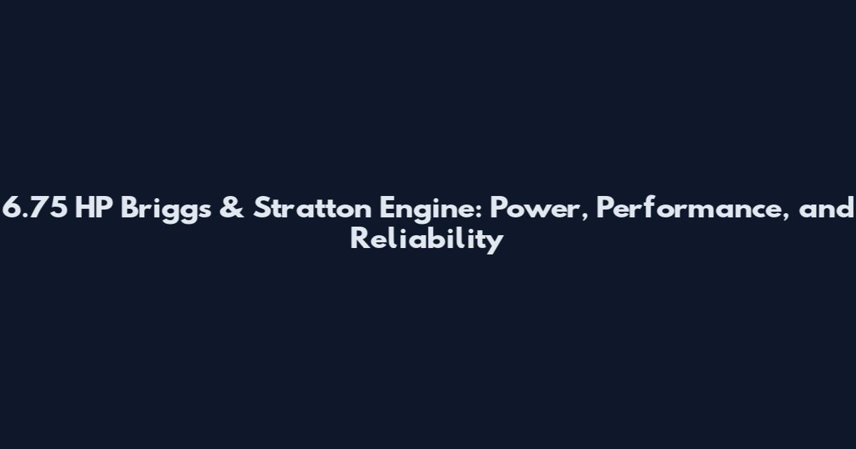 6.75 HP Briggs & Stratton Engine: Power, Performance, and Reliability