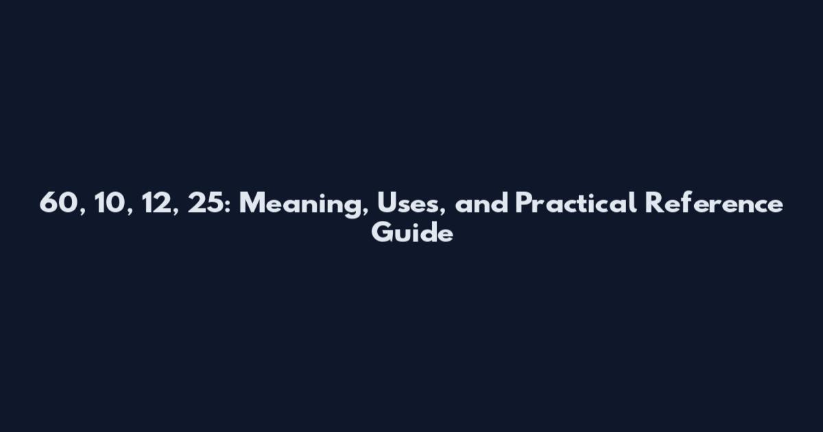 60, 10, 12, 25: Meaning, Uses, and Practical Reference Guide