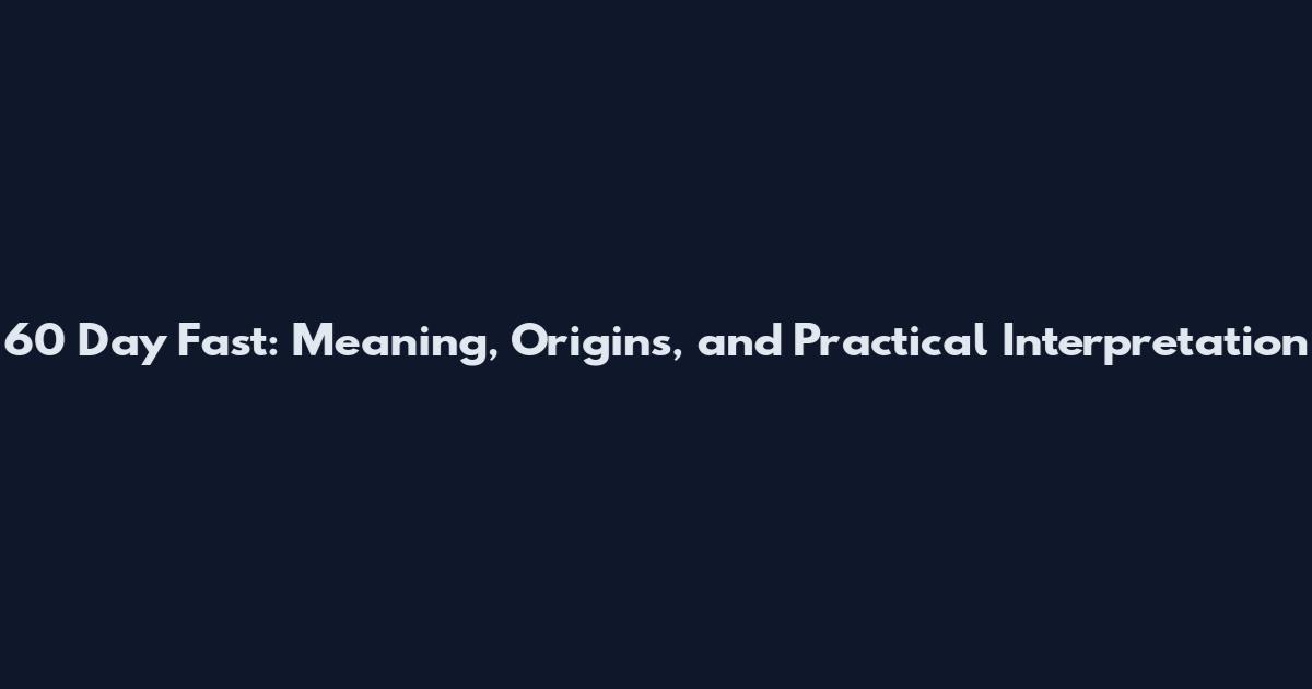 60 Day Fast: Meaning, Origins, and Practical Interpretation