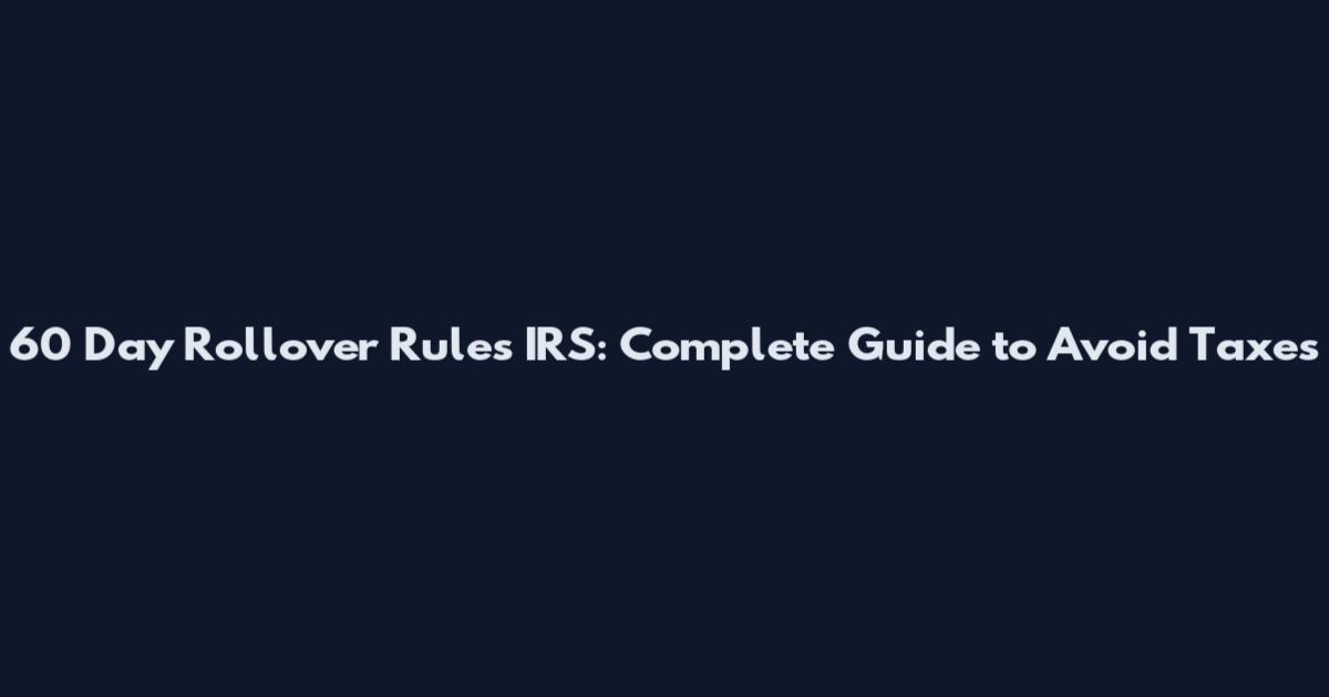 60 Day Rollover Rules IRS: Complete Guide to Avoid Taxes
