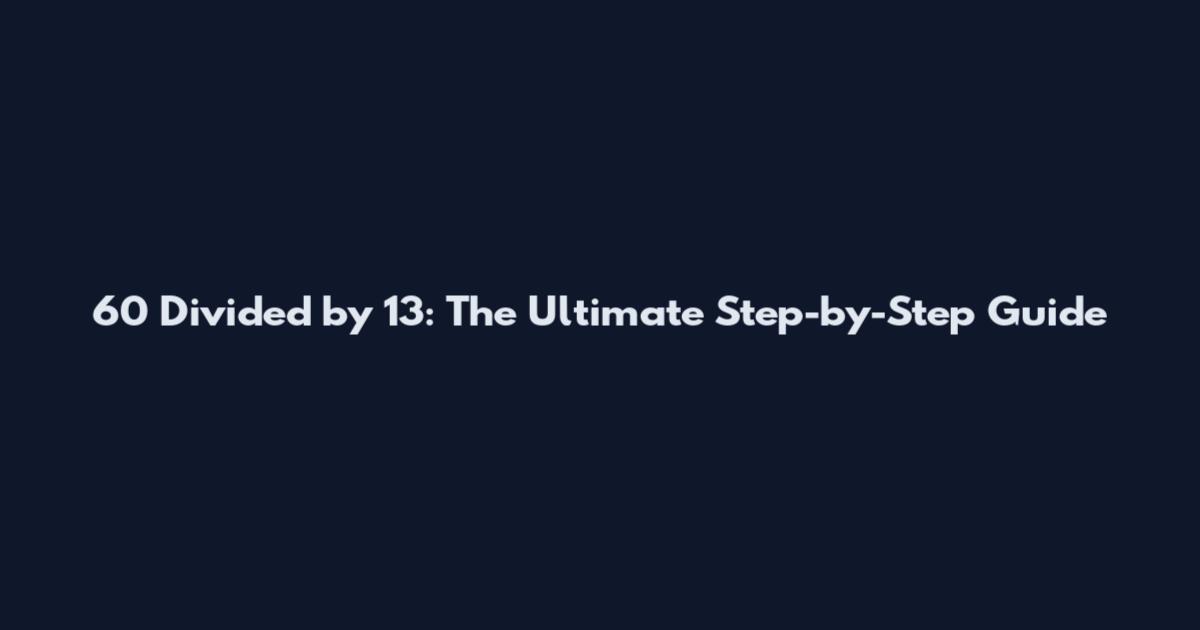 60 Divided by 13: The Ultimate Step-by-Step Guide