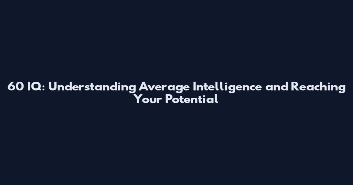 60 IQ: Understanding Average Intelligence and Reaching Your Potential