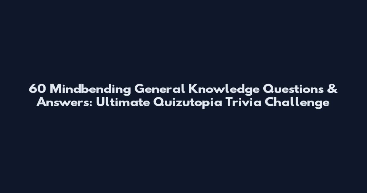 60 Mindbending General Knowledge Questions & Answers: Ultimate Quizutopia Trivia Challenge