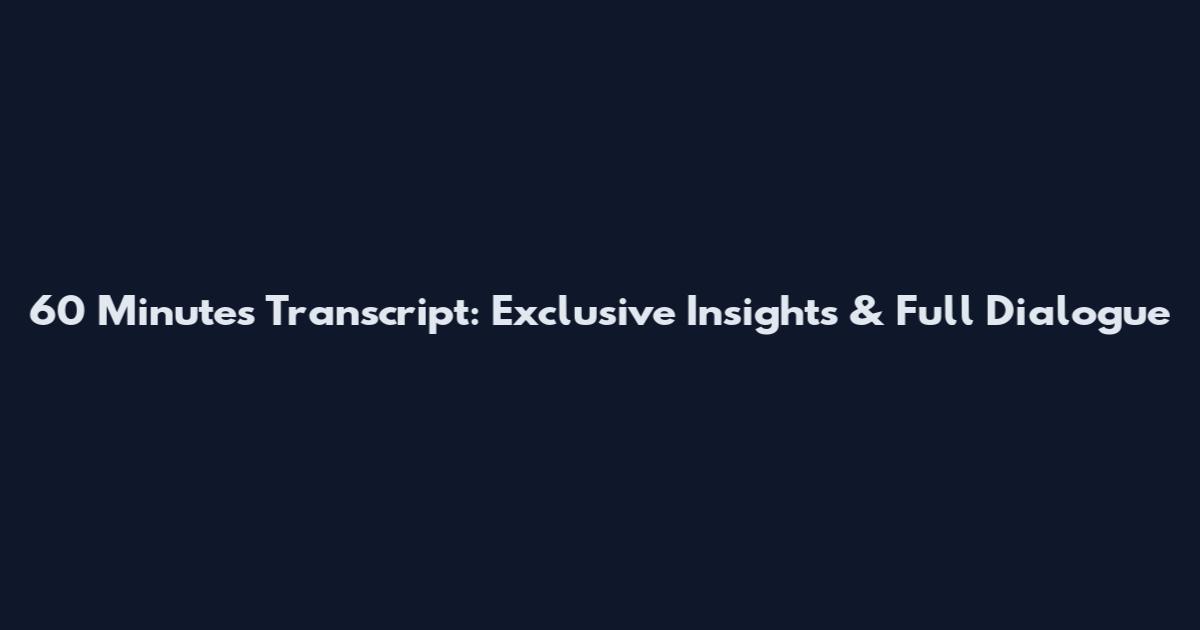 60 Minutes Transcript: Exclusive Insights & Full Dialogue