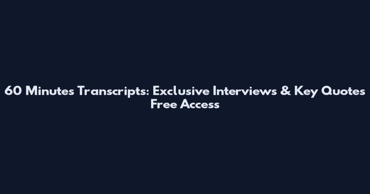 60 Minutes Transcripts: Exclusive Interviews & Key Quotes Free Access