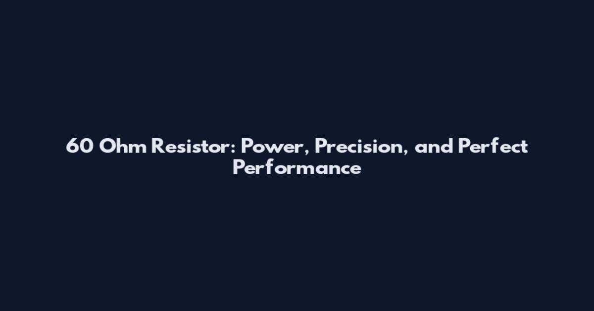 60 Ohm Resistor: Power, Precision, and Perfect Performance