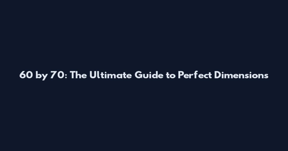 60 by 70: The Ultimate Guide to Perfect Dimensions