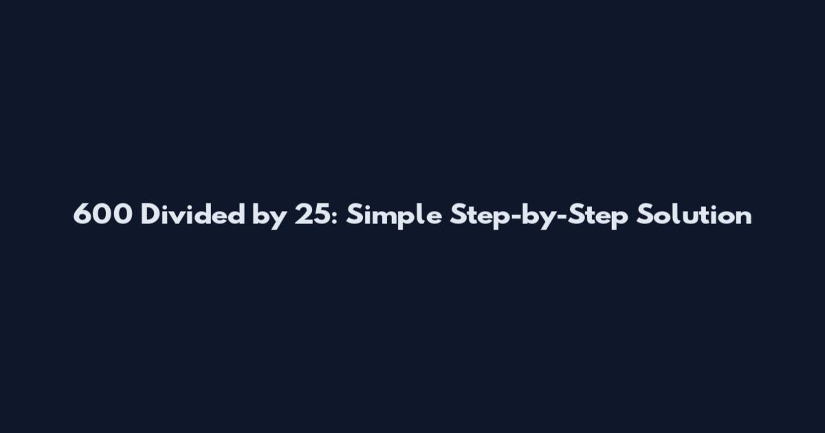600 Divided by 25: Simple Step-by-Step Solution