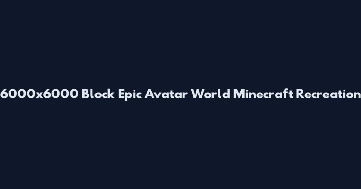 6000x6000 Block Epic Avatar World Minecraft Recreation