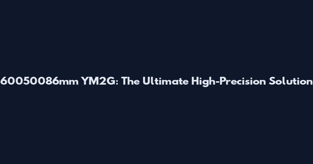 60050086mm YM2G: The Ultimate High-Precision Solution
