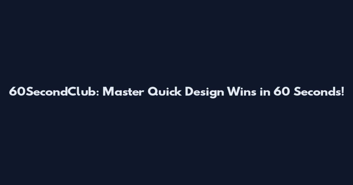 60SecondClub: Master Quick Design Wins in 60 Seconds!