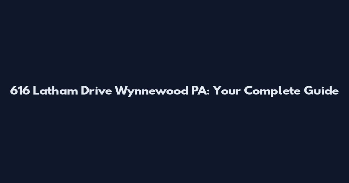 616 Latham Drive Wynnewood PA: Your Complete Guide