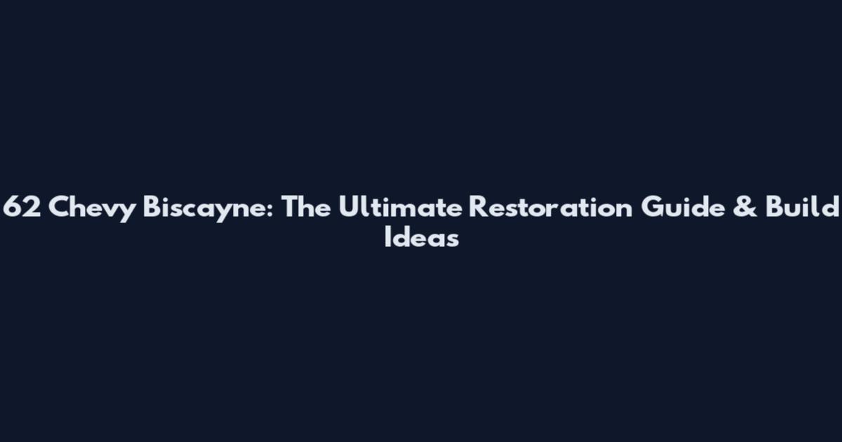 62 Chevy Biscayne: The Ultimate Restoration Guide & Build Ideas