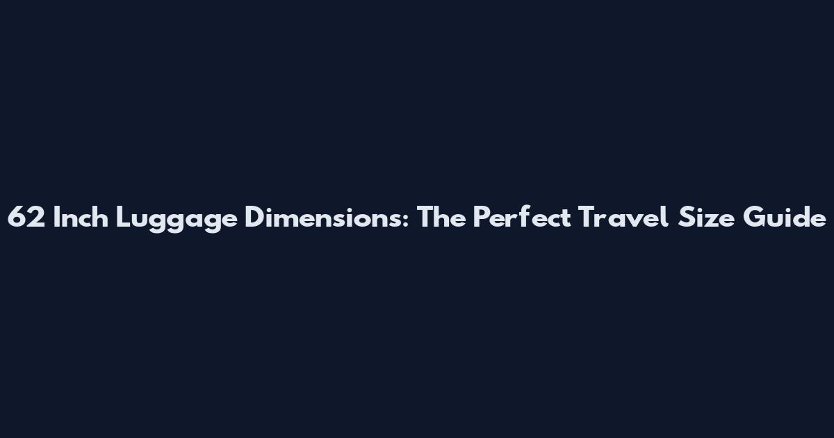 62 Inch Luggage Dimensions: The Perfect Travel Size Guide