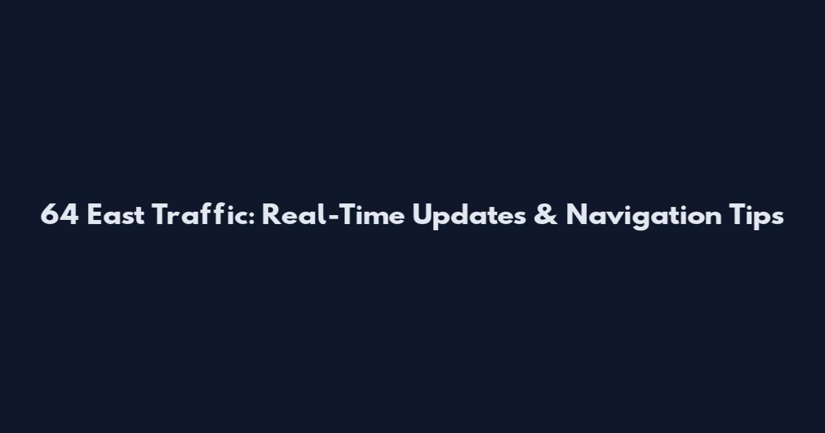 64 East Traffic: Real-Time Updates & Navigation Tips