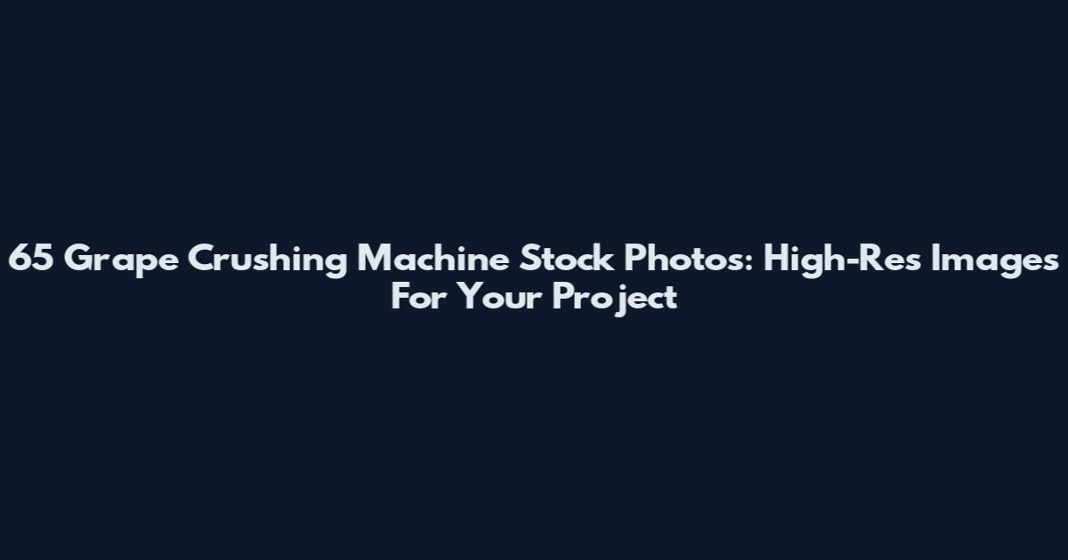 65 Grape Crushing Machine Stock Photos: High-Res Images For Your Project