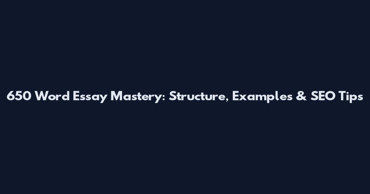 650 Word Essay Mastery: Structure, Examples & SEO Tips