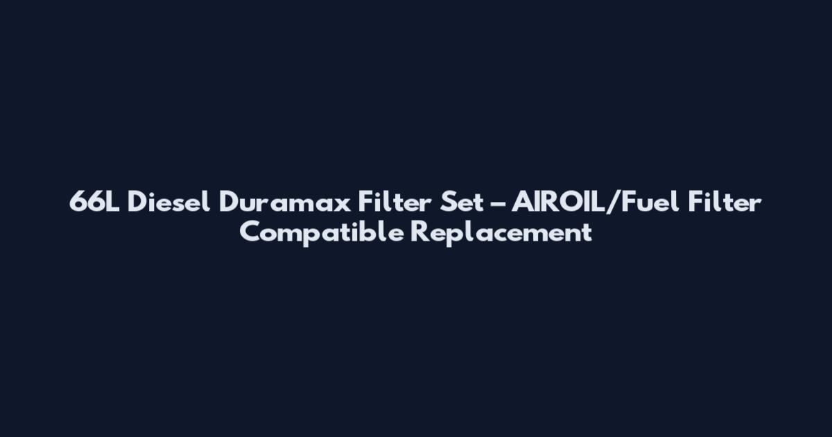 66L Diesel Duramax Filter Set – AIROIL/Fuel Filter Compatible Replacement
